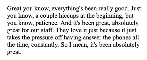 Quote from a pharmacy: &ldquo;Great you know, everything&rsquo;s been really good. Just you know, a couple hiccups at the beginning, but you know, patience. And it&rsquo;s been great, absolutely great for our staff. They love it just because it just takes the pressure off having answer the phones all the time, constantly. So I mean, it&rsquo;s been absolutely great.&rdquo;